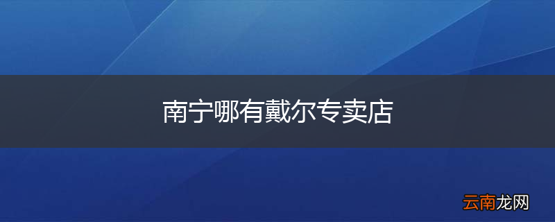 南宁哪有戴尔专卖店