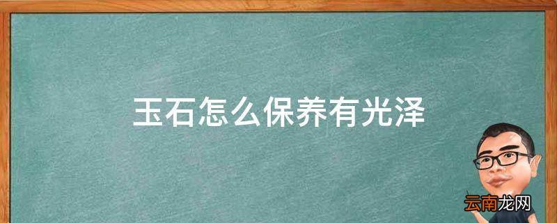 玉石怎么保养有光泽