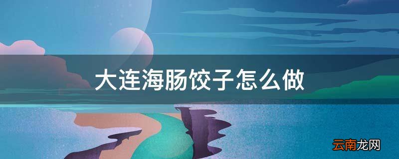大连海肠饺子怎么做