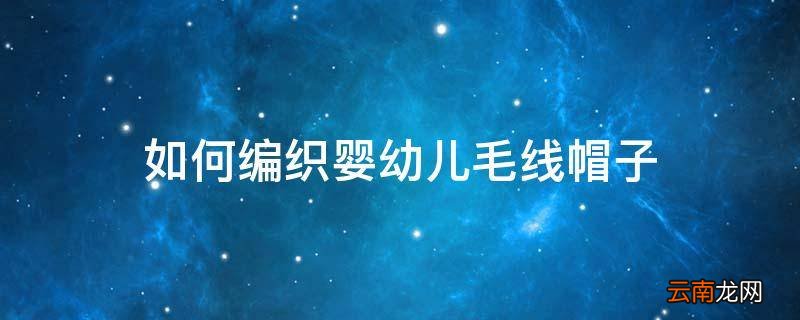 如何编织婴幼儿毛线帽子