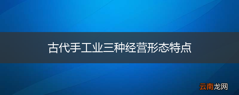 古代手工业三种经营形态特点