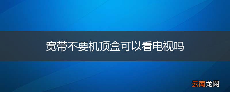 宽带不要机顶盒可以看电视吗