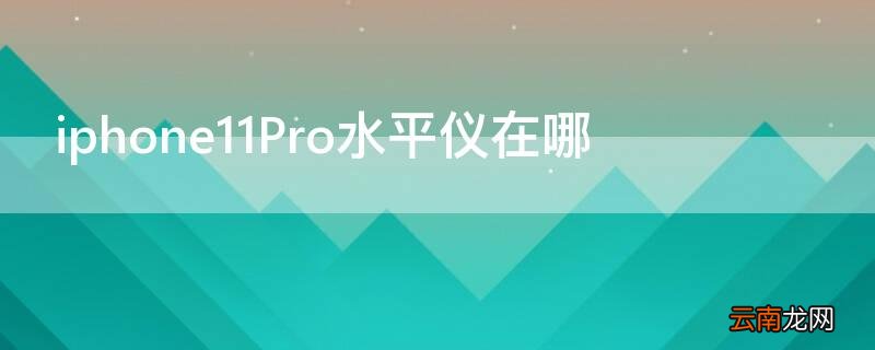iPhone11Pro水平仪在哪 苹果11pro max水平仪在哪