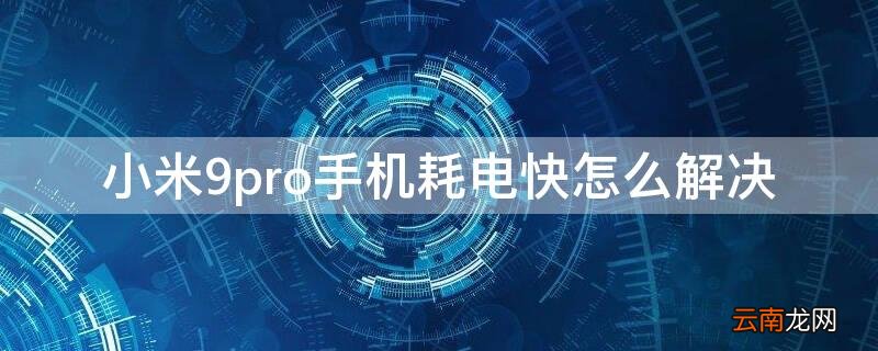 小米9pro手机耗电快怎么解决 小米9手机耗电快怎么办