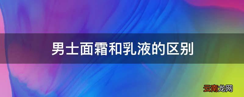 男士面霜和乳液的区别