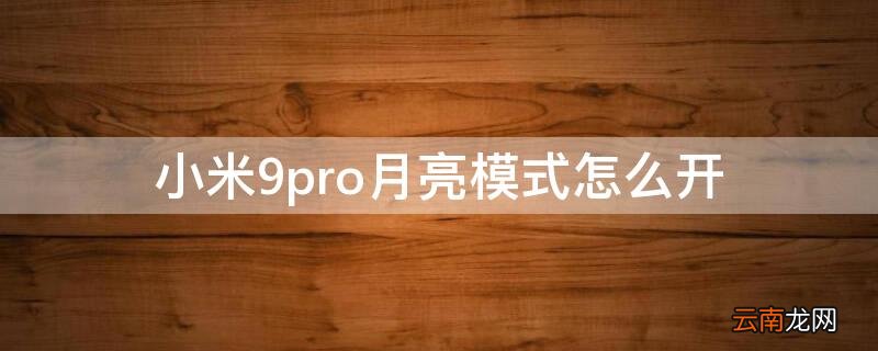 小米9pro月亮模式怎么开 小米10pro怎么开月亮模式怎么开