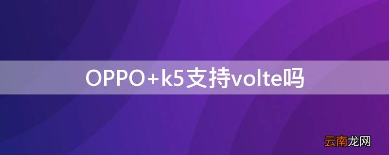 OPPO k5支持volte吗