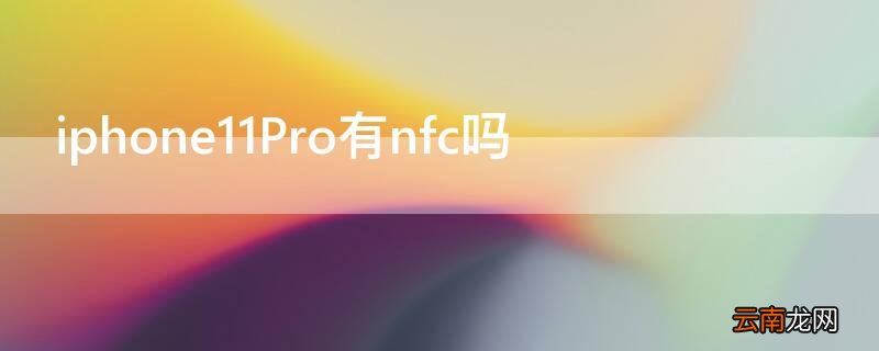 iphone11pro有没有nfc功能 iPhone11Pro有nfc吗