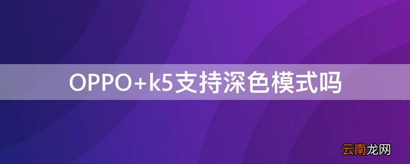 OPPO k5支持深色模式吗