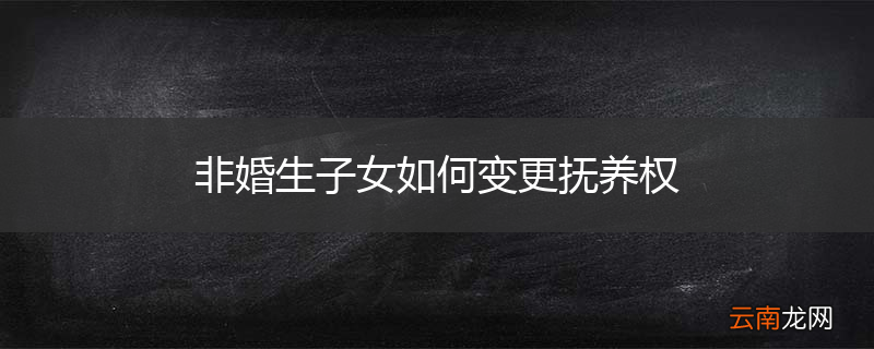 非婚生子女如何变更抚养权
