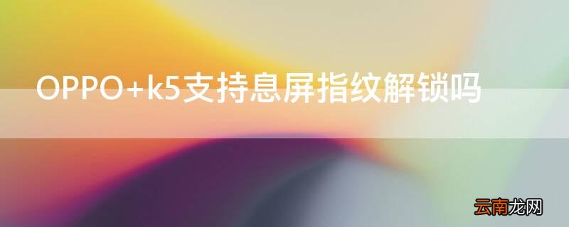 OPPO k5支持息屏指纹解锁吗