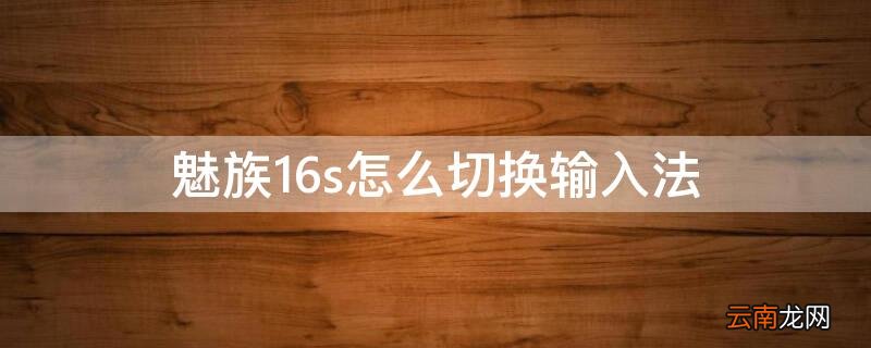 魅族16s怎么切换输入法 魅族手机自动切换输入法