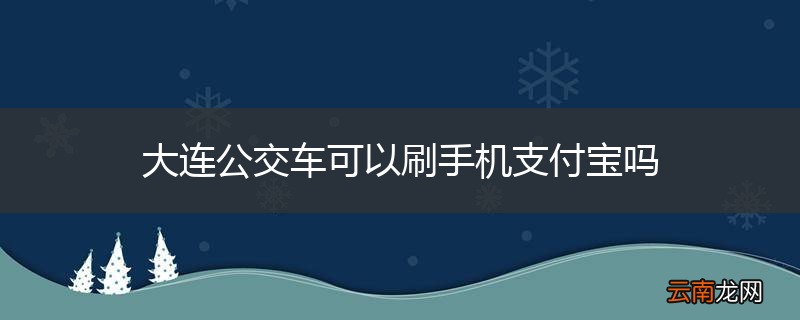 大连公交车可以刷手机支付宝吗