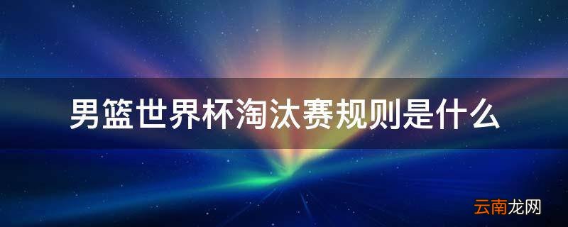 男篮世界杯淘汰赛规则是什么