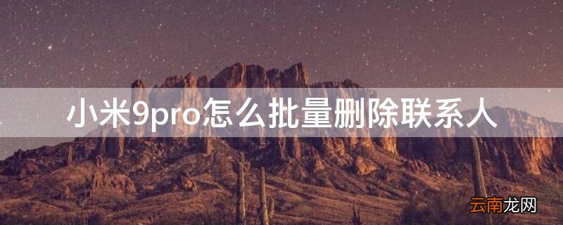 小米9pro怎么批量删除联系人 小米怎么删除联系人批量删除