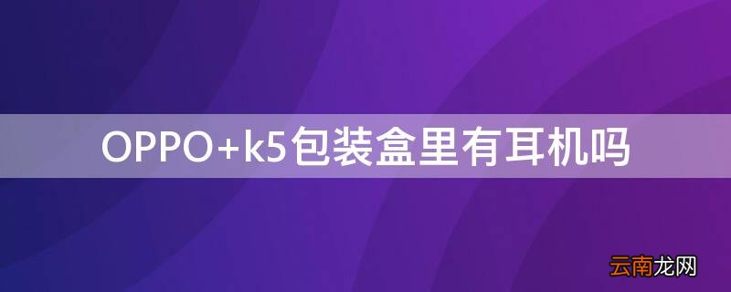 OPPO k5包装盒里有耳机吗