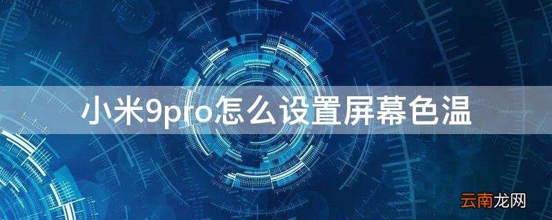 小米9屏幕调色 小米9pro怎么设置屏幕色温