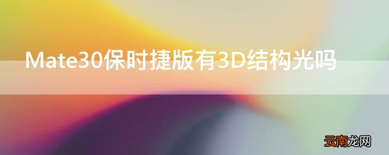 Mate30保时捷版有3D结构光吗 mate30pro有没有3d结构光