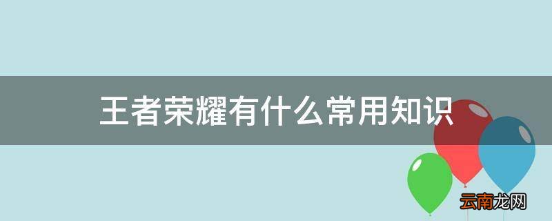 王者荣耀有什么常用知识
