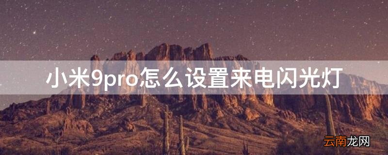 小米9pro怎么设置来电闪光灯 小米9如何设置来电闪光灯