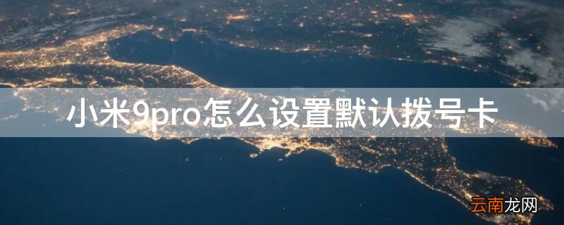 小米9pro怎么放手机卡 小米9pro怎么设置默认拨号卡
