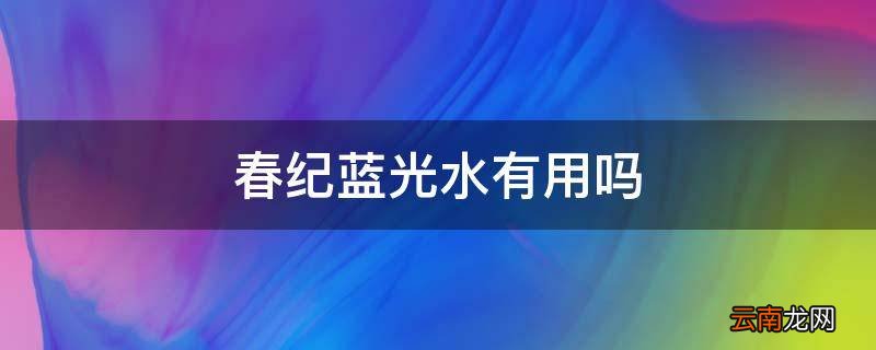 春纪蓝光水有用吗