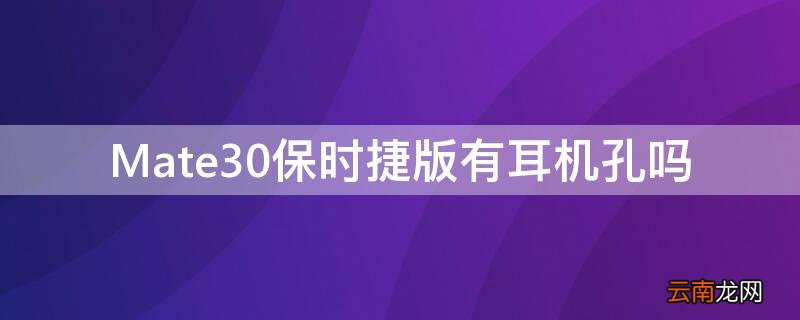 mate20保时捷耳机孔 Mate30保时捷版有耳机孔吗