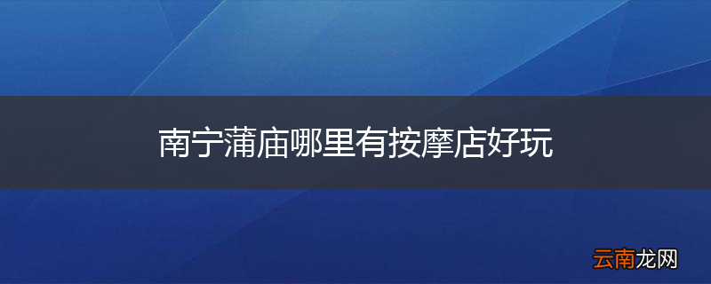 南宁蒲庙哪里有按摩店好玩