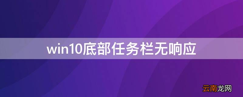 win10底部任务栏图标不显示 win10底部任务栏无响应