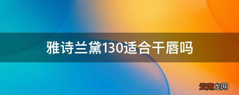 雅诗兰黛130适合干唇吗