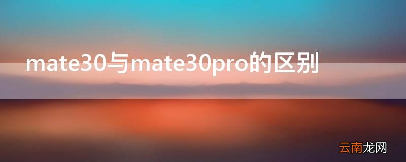 mate30与mate30pro的区别 mate30跟mate30pro的区别