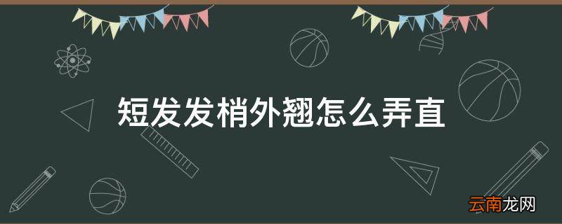 短发发梢外翘怎么弄直
