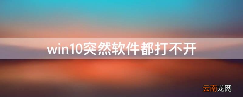win10突然软件都打不开 win10突然任何软件都打不开