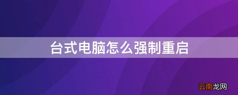 台式电脑怎么强制重启 台式电脑怎么强制重启?
