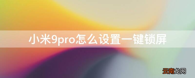 小米9如何锁屏 小米9pro怎么设置一键锁屏