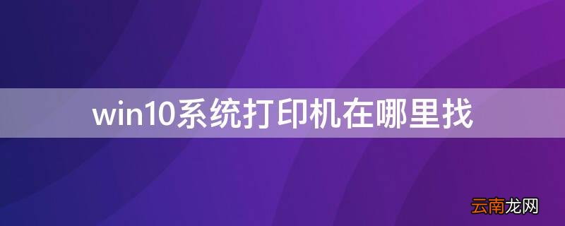 win10系统打印机在哪里找 win10系统怎么找到打印机