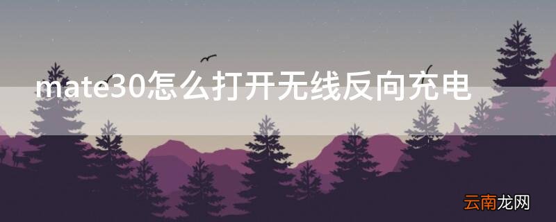 mate30怎么打开无线反向充电 华为mate 30无线反向充电怎么用