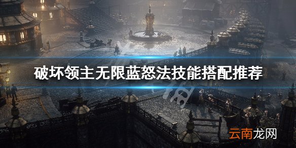 破坏领主无限蓝怒法技能搭配推荐 无限蓝怒法强度说明_网