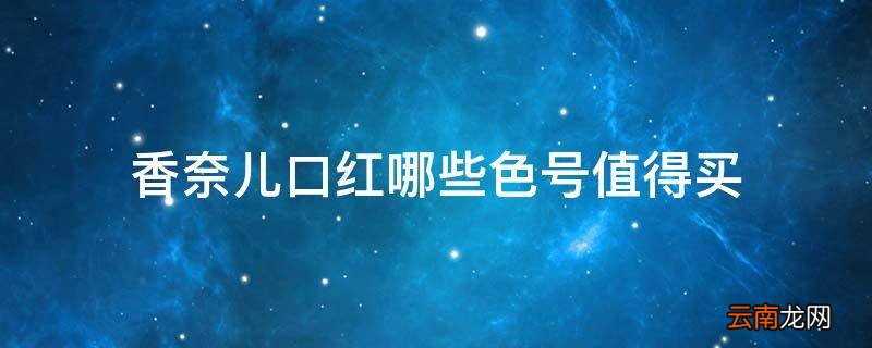 香奈儿口红哪些色号值得买