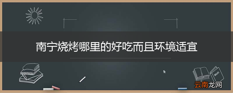 南宁烧烤哪里的好吃而且环境适宜