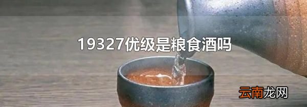 19327优级是粮食酒吗