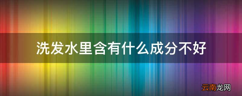 洗发水里含有什么成分不好