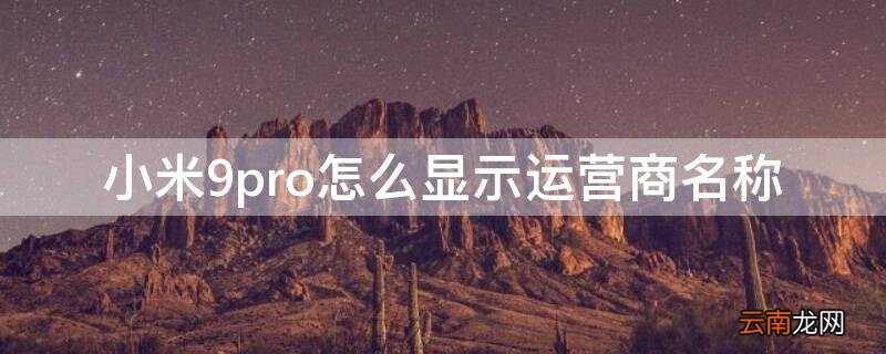 小米9pro怎么显示运营商名称 小米9运营商名称怎么改