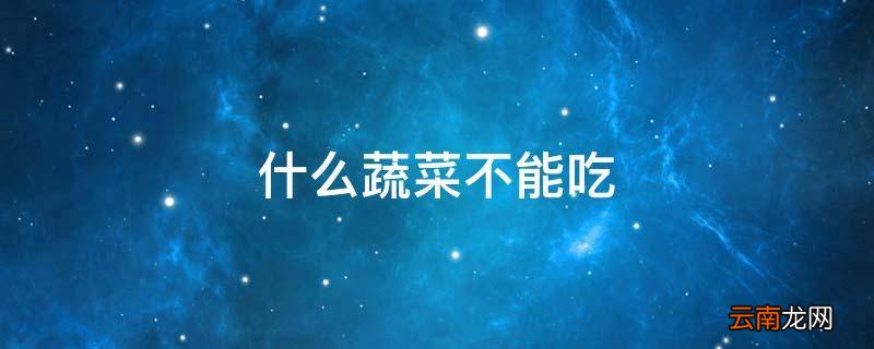 什么蔬菜不能吃