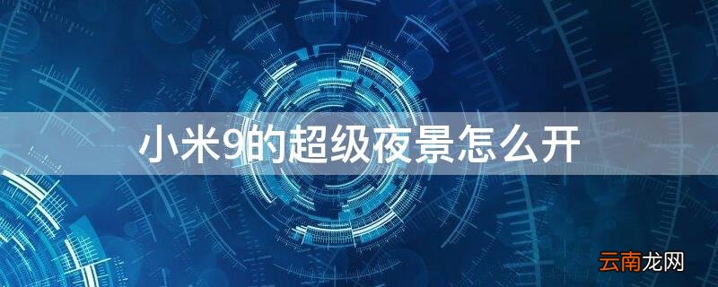 小米9的超级夜景怎么开关 小米9的超级夜景怎么开