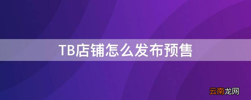 淘宝怎么发布预售 TB店铺怎么发布预售