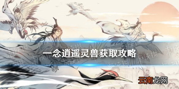 一念逍遥灵兽获取攻略 一念逍遥灵兽获得方法