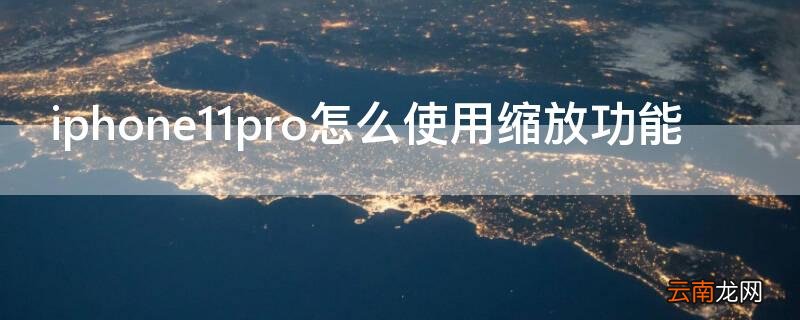苹果12pro缩放功能 iPhone11pro怎么使用缩放功能