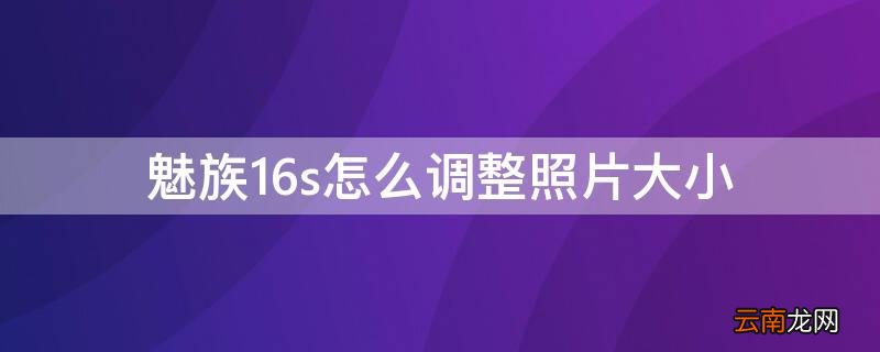 魅族16照片大小设置 魅族16s怎么调整照片大小