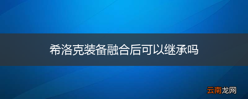 希洛克装备融合后可以继承吗